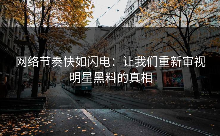 网络节奏快如闪电:让我们重新审视明星黑料的真相 网络节奏快如闪电:让我们重新审视明星黑料的真相