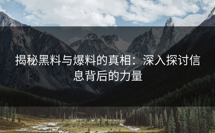 揭秘黑料与爆料的真相:深入探讨信息背后的力量 揭秘黑料与爆料的真相:深入探讨信息背后的力量