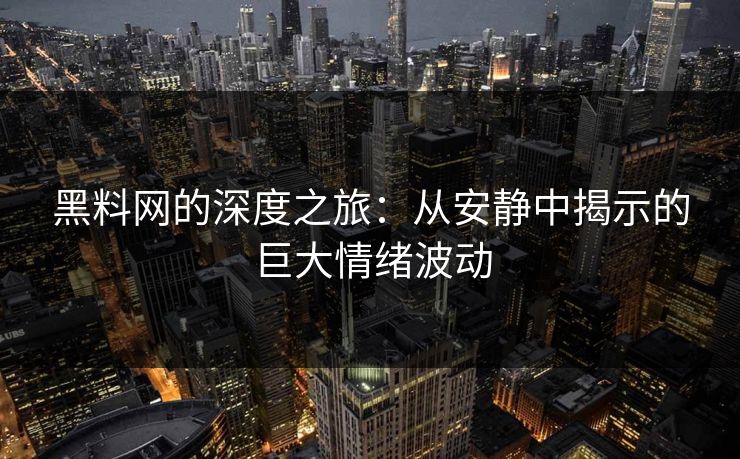 黑料网的深度之旅:从安静中揭示的巨大情绪波动 黑料网的深度之旅:从安静中揭示的巨大情绪波动